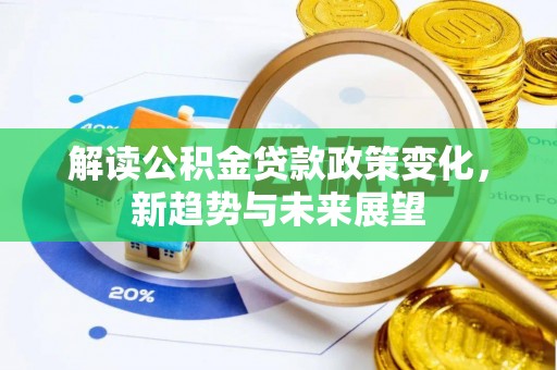 郑州解读公积金贷款政策变化，新趋势与未来展望