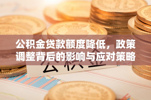 郑州公积金贷款额度降低，政策调整背后的影响与应对策略