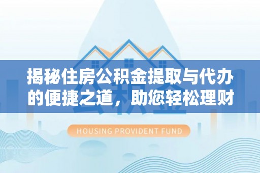 郑州揭秘住房公积金提取与代办的便捷之道，助您轻松理财