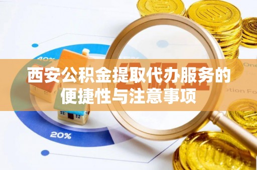 郑州西安公积金提取代办服务的便捷性与注意事项
