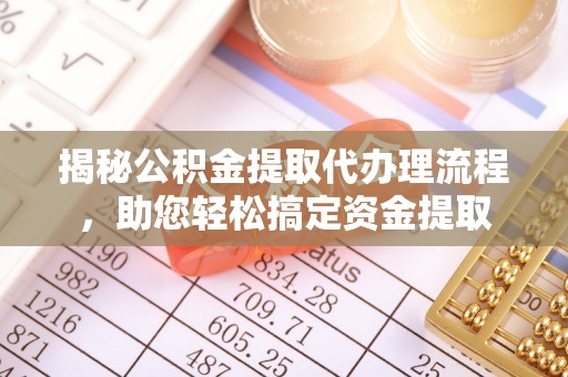郑州揭秘公积金提取代办理流程，助您轻松搞定资金提取