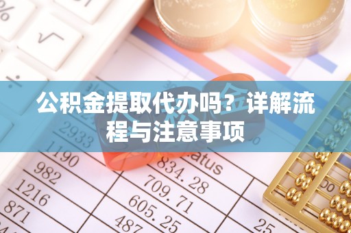 郑州公积金提取代办吗？详解流程与注意事项