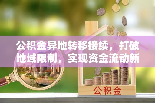 郑州公积金异地转移接续，打破地域限制，实现资金流动新纪元