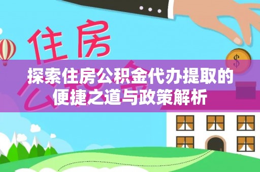 郑州探索住房公积金代办提取的便捷之道与政策解析