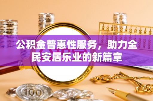 郑州公积金普惠性服务，助力全民安居乐业的新篇章