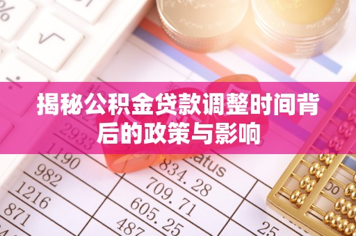 郑州揭秘公积金贷款调整时间背后的政策与影响
