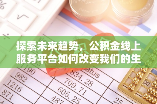 郑州探索未来趋势，公积金线上服务平台如何改变我们的生活