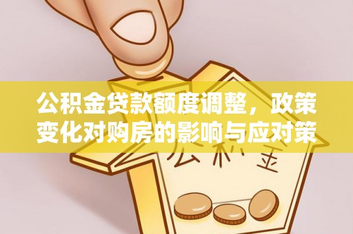 郑州公积金贷款额度调整，政策变化对购房的影响与应对策略
