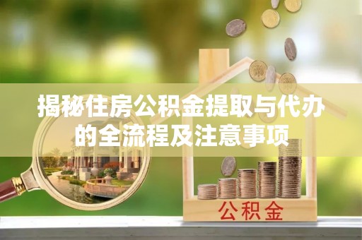 郑州揭秘住房公积金提取与代办的全流程及注意事项