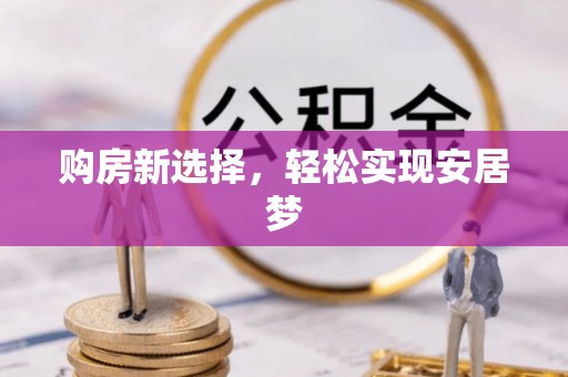 郑州购房新选择，轻松实现安居梦