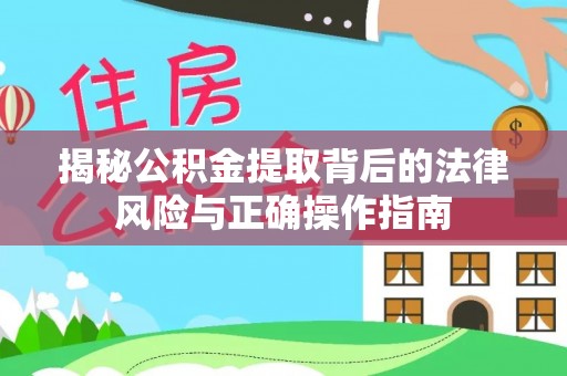 郑州揭秘公积金提取背后的法律风险与正确操作指南