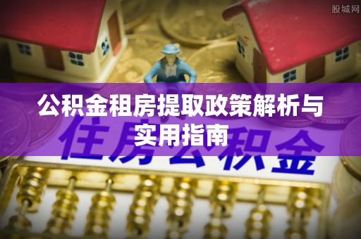 郑州公积金租房提取政策解析与实用指南