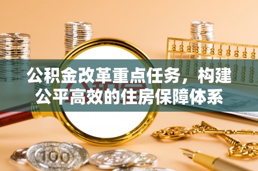 郑州公积金改革重点任务，构建公平高效的住房保障体系