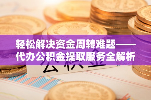 郑州轻松解决资金周转难题——代办公积金提取服务全解析