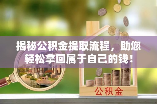 郑州揭秘公积金提取流程，助您轻松拿回属于自己的钱！