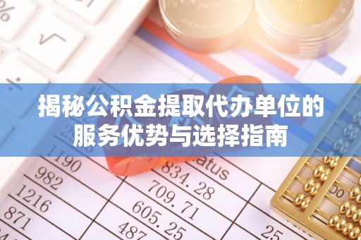 郑州揭秘公积金提取代办单位的服务优势与选择指南
