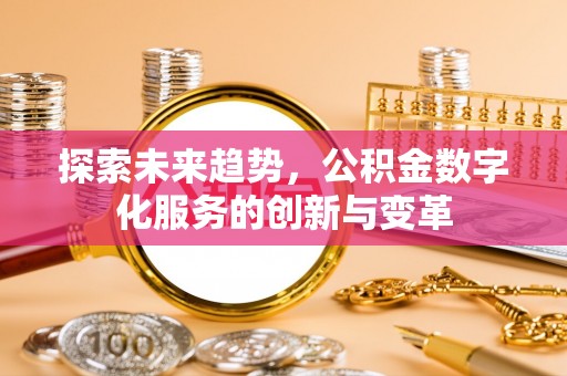郑州探索未来趋势，公积金数字化服务的创新与变革
