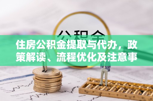 郑州住房公积金提取与代办，政策解读、流程优化及注意事项