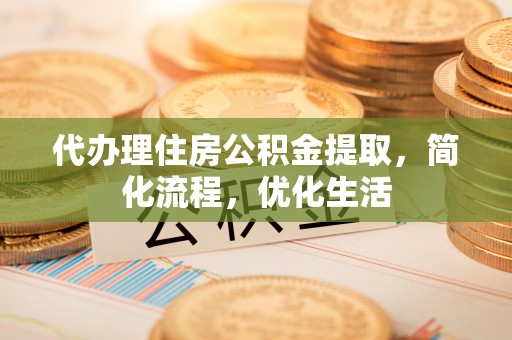 郑州代办理住房公积金提取，简化流程，优化生活