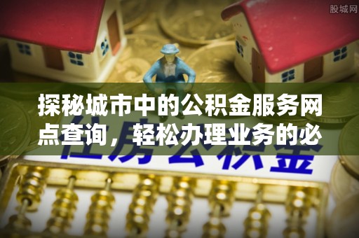 郑州探秘城市中的公积金服务网点查询，轻松办理业务的必备指南