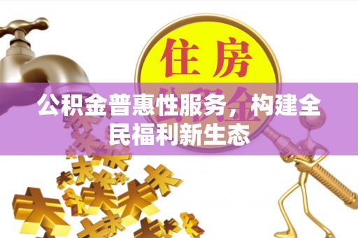 郑州公积金普惠性服务，构建全民福利新生态