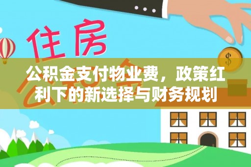 郑州公积金支付物业费，政策红利下的新选择与财务规划