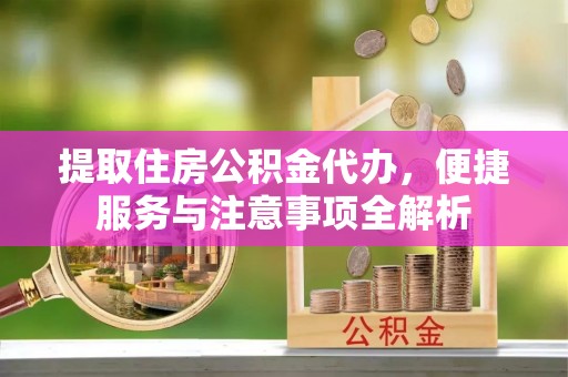 郑州提取住房公积金代办，便捷服务与注意事项全解析
