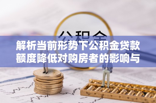 郑州解析当前形势下公积金贷款额度降低对购房者的影响与应对策略