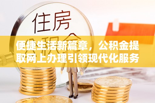 郑州便捷生活新篇章，公积金提取网上办理引领现代化服务