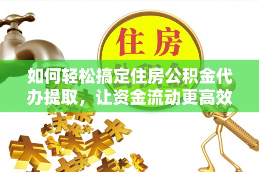 郑州如何轻松搞定住房公积金代办提取，让资金流动更高效