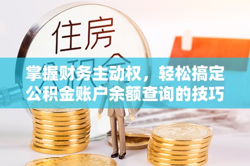 郑州掌握财务主动权，轻松搞定公积金账户余额查询的技巧与方法