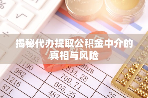 郑州揭秘代办提取公积金中介的真相与风险