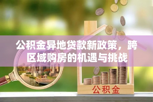 郑州公积金异地贷款新政策，跨区域购房的机遇与挑战