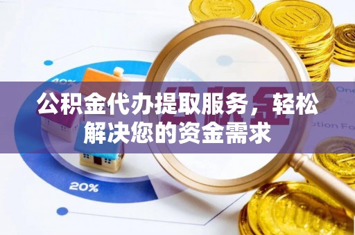 郑州公积金代办提取服务，轻松解决您的资金需求
