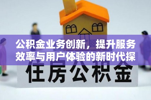 郑州公积金业务创新，提升服务效率与用户体验的新时代探索