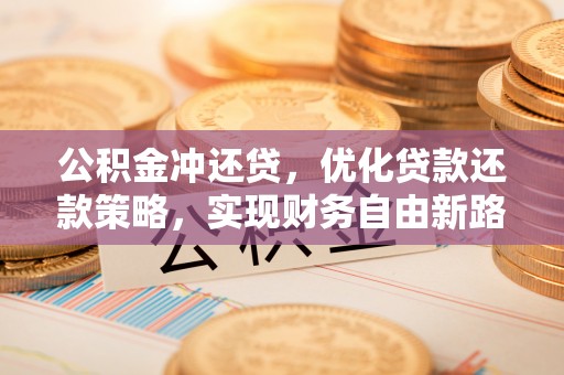 郑州公积金冲还贷，优化贷款还款策略，实现财务自由新路径