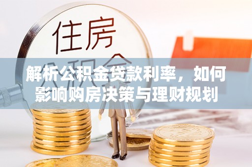 郑州解析公积金贷款利率，如何影响购房决策与理财规划