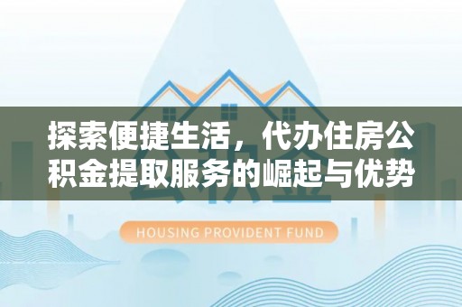郑州探索便捷生活，代办住房公积金提取服务的崛起与优势