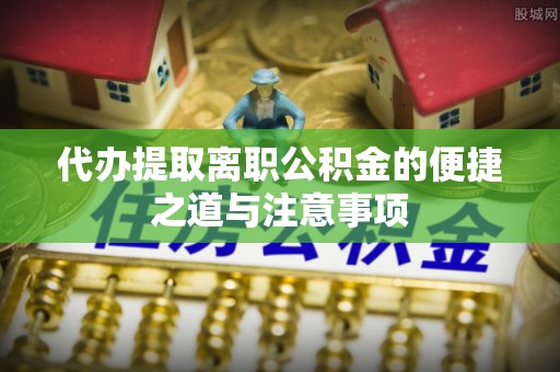 郑州代办提取离职公积金的便捷之道与注意事项