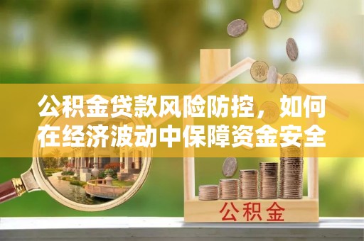郑州公积金贷款风险防控，如何在经济波动中保障资金安全