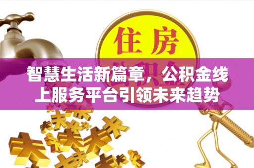 郑州智慧生活新篇章，公积金线上服务平台引领未来趋势