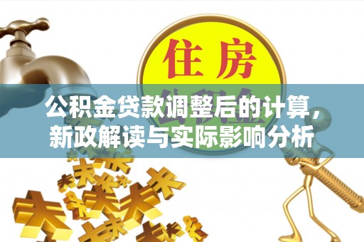 郑州公积金贷款调整后的计算，新政解读与实际影响分析