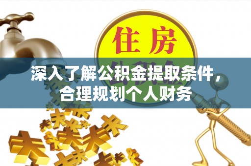 郑州深入了解公积金提取条件，合理规划个人财务