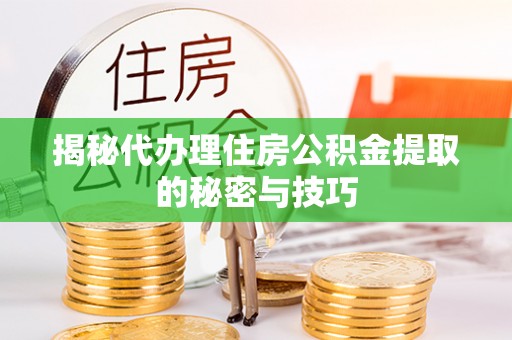 郑州揭秘代办理住房公积金提取的秘密与技巧