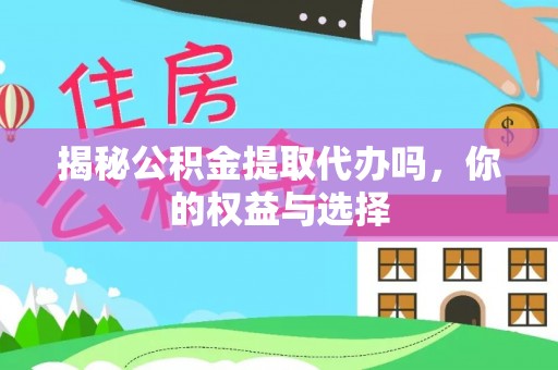 郑州揭秘公积金提取代办吗，你的权益与选择
