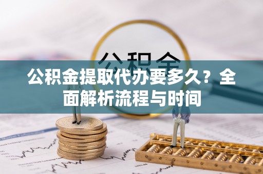 郑州公积金提取代办要多久？全面解析流程与时间