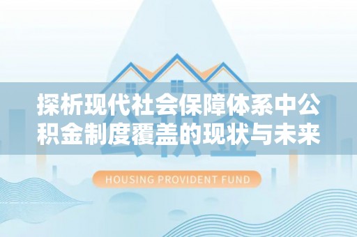郑州探析现代社会保障体系中公积金制度覆盖的现状与未来