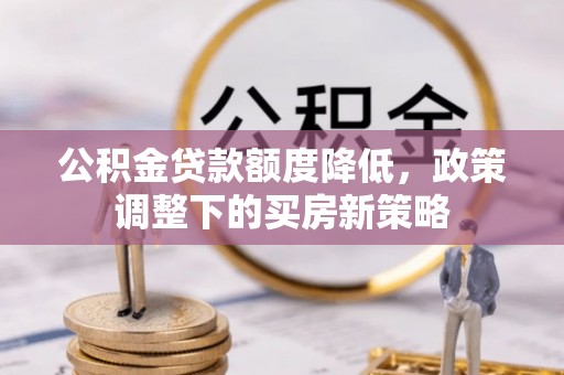 郑州公积金贷款额度降低，政策调整下的买房新策略