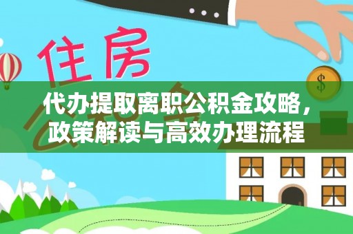 郑州代办提取离职公积金攻略，政策解读与高效办理流程