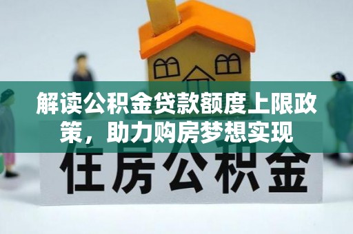 郑州解读公积金贷款额度上限政策，助力购房梦想实现